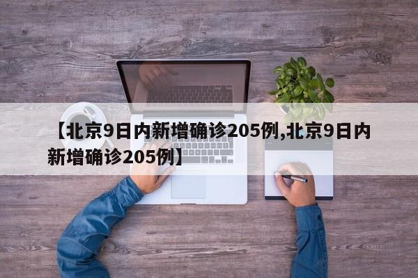 【北京9日内新增确诊205例,北京9日内新增确诊205例】