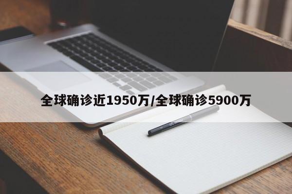全球确诊近1950万/全球确诊5900万