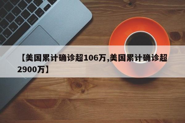 【美国累计确诊超106万,美国累计确诊超2900万】