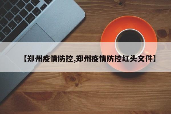 【郑州疫情防控,郑州疫情防控红头文件】