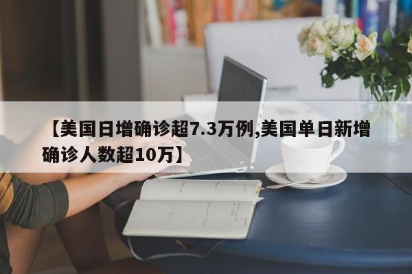 【美国日增确诊超7.3万例,美国单日新增确诊人数超10万】