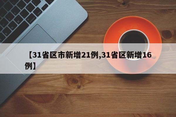 【31省区市新增21例,31省区新增16例】