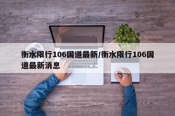 衡水限行106国道最新/衡水限行106国道最新消息
