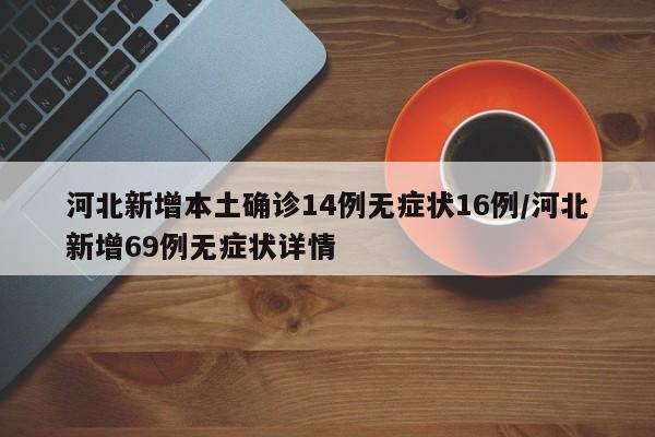 河北新增本土确诊14例无症状16例/河北新增69例无症状详情