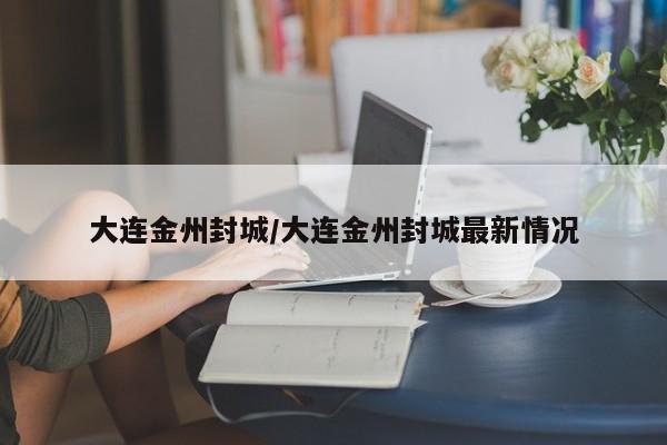 大连金州封城/大连金州封城最新情况