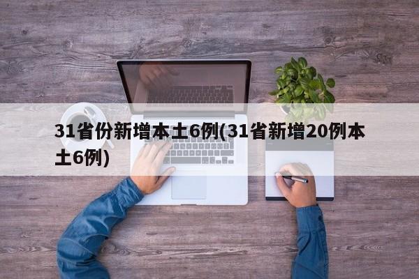 31省份新增本土6例(31省新增20例本土6例)