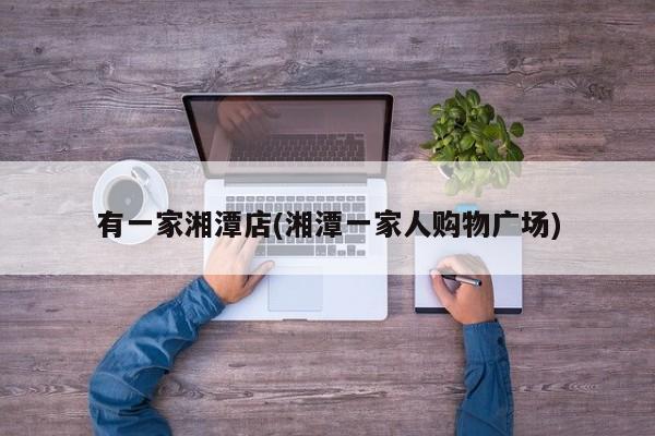 有一家湘潭店(湘潭一家人购物广场)