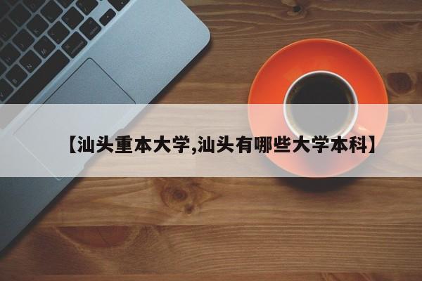 【汕头重本大学,汕头有哪些大学本科】