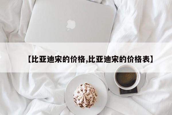 【比亚迪宋的价格,比亚迪宋的价格表】