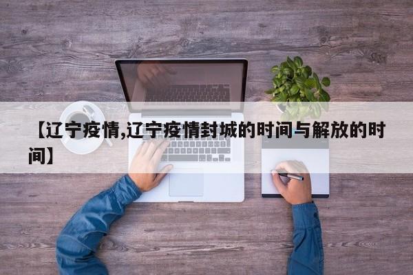【辽宁疫情,辽宁疫情封城的时间与解放的时间】