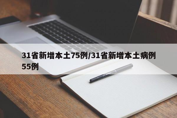 31省新增本土75例/31省新增本土病例55例