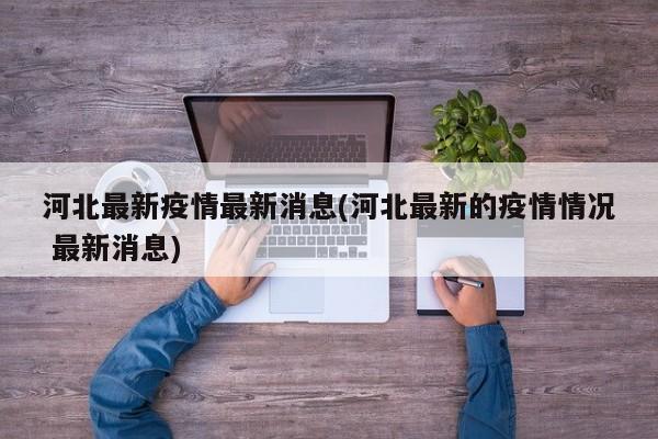 河北最新疫情最新消息(河北最新的疫情情况 最新消息)