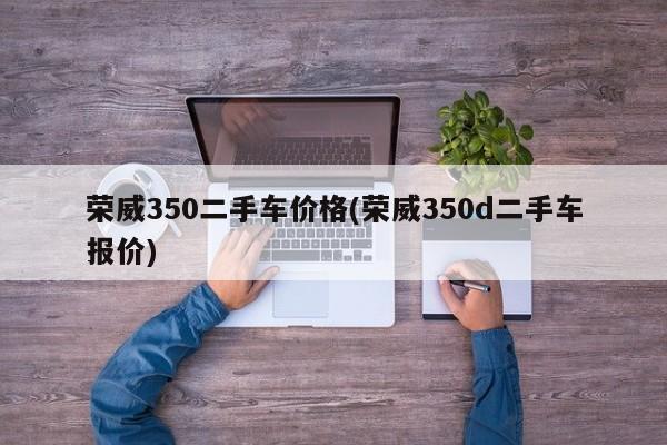 荣威350二手车价格(荣威350d二手车报价)