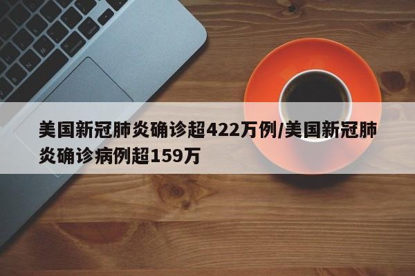 美国新冠肺炎确诊超422万例/美国新冠肺炎确诊病例超159万