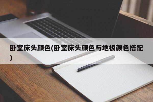 卧室床头颜色(卧室床头颜色与地板颜色搭配)