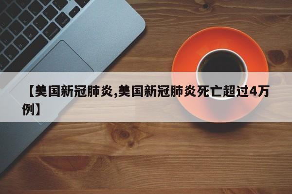 【美国新冠肺炎,美国新冠肺炎死亡超过4万例】