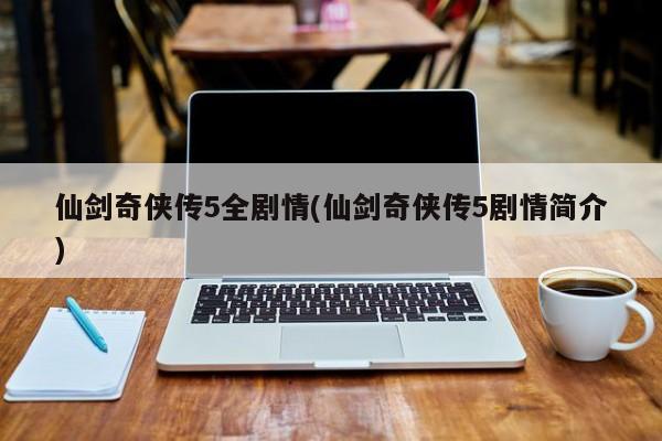 仙剑奇侠传5全剧情(仙剑奇侠传5剧情简介)