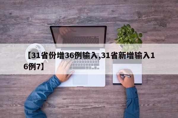 【31省份增36例输入,31省新增输入16例7】