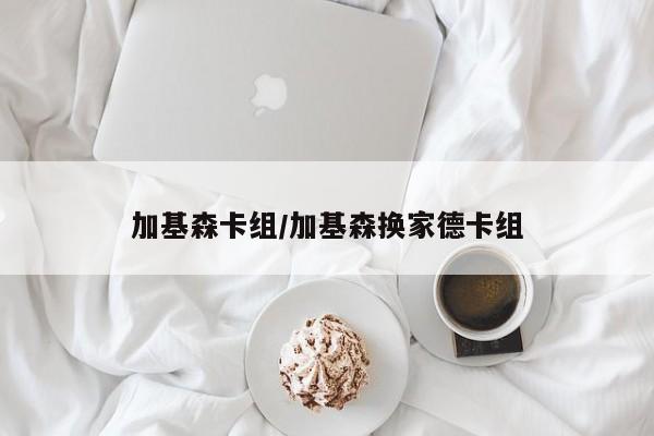 加基森卡组/加基森换家德卡组