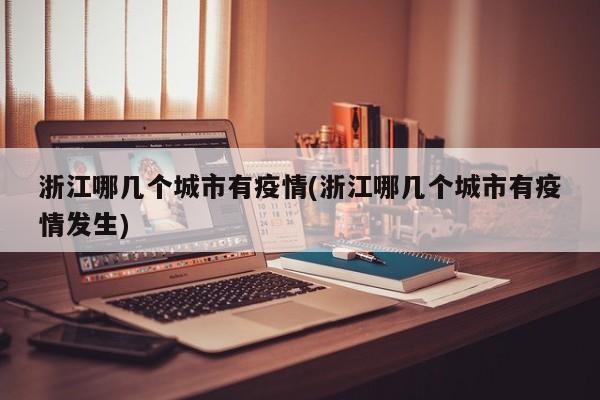 浙江哪几个城市有疫情(浙江哪几个城市有疫情发生)
