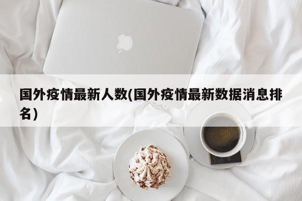 国外疫情最新人数(国外疫情最新数据消息排名)