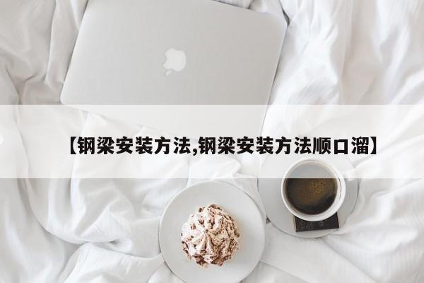 【钢梁安装方法,钢梁安装方法顺口溜】