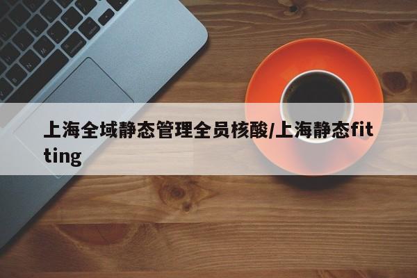上海全域静态管理全员核酸/上海静态fitting