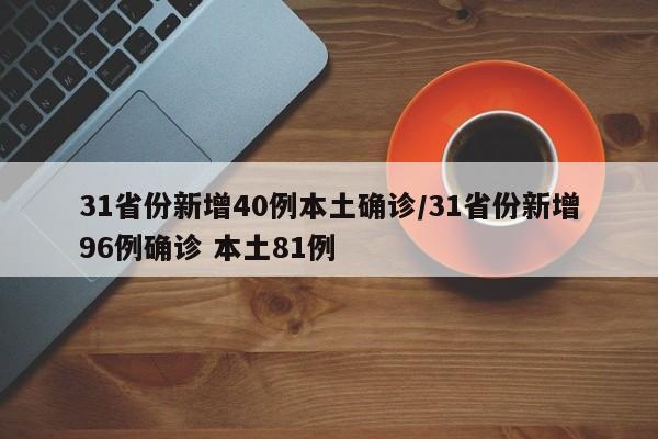 31省份新增40例本土确诊/31省份新增96例确诊 本土81例
