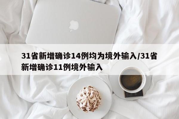 31省新增确诊14例均为境外输入/31省新增确诊11例境外输入