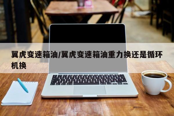 翼虎变速箱油/翼虎变速箱油重力换还是循环机换