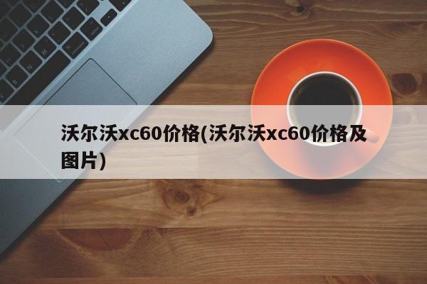 沃尔沃xc60价格(沃尔沃xc60价格及图片)