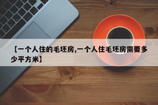 【一个人住的毛坯房,一个人住毛坯房需要多少平方米】