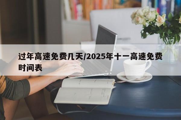 过年高速免费几天/2025年十一高速免费时间表