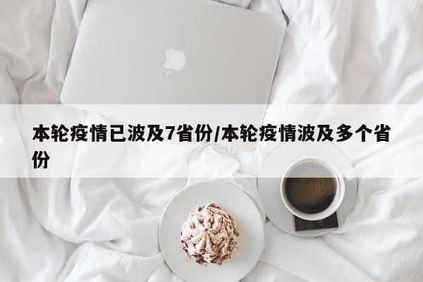 本轮疫情已波及7省份/本轮疫情波及多个省份