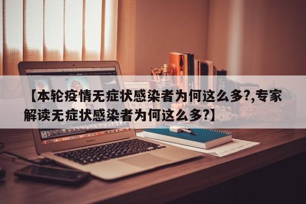 【本轮疫情无症状感染者为何这么多?,专家解读无症状感染者为何这么多?】