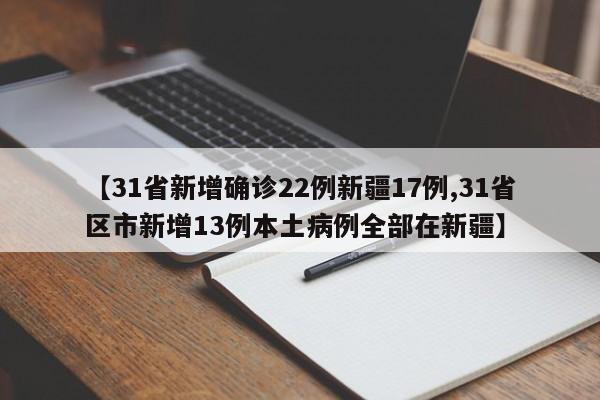 【31省新增确诊22例新疆17例,31省区市新增13例本土病例全部在新疆】