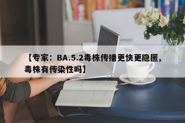 【专家：BA.5.2毒株传播更快更隐匿,毒株有传染性吗】