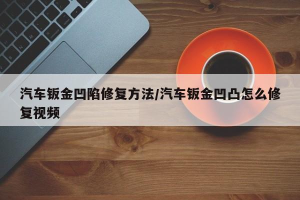 汽车钣金凹陷修复方法/汽车钣金凹凸怎么修复视频