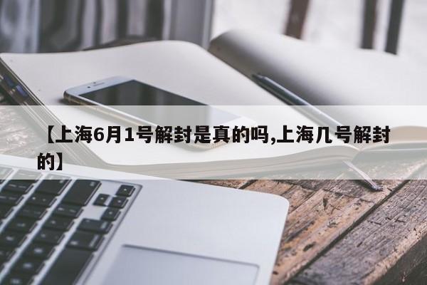 【上海6月1号解封是真的吗,上海几号解封的】