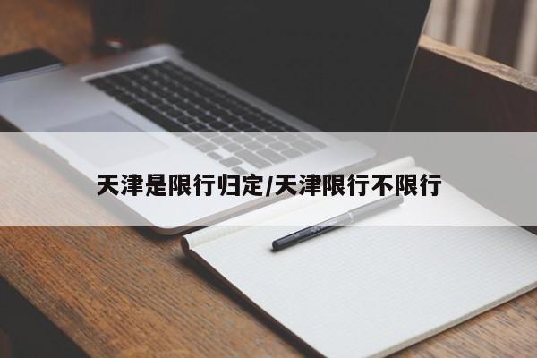 天津是限行归定/天津限行不限行