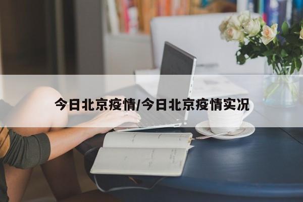 今日北京疫情/今日北京疫情实况