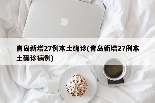 青岛新增27例本土确诊(青岛新增27例本土确诊病例)