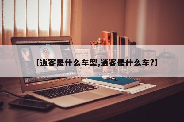 【逍客是什么车型,逍客是什么车?】