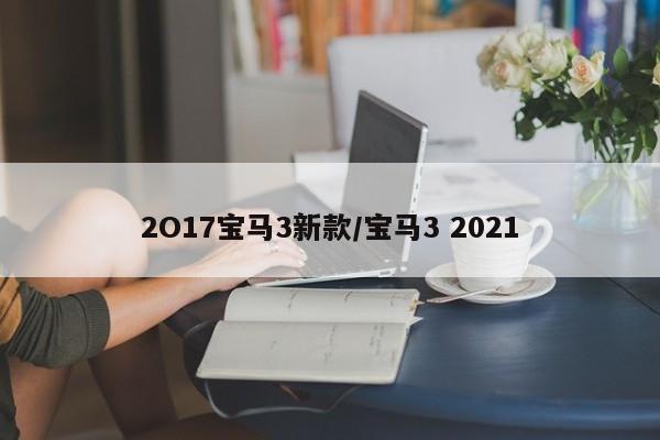 2O17宝马3新款/宝马3 2021