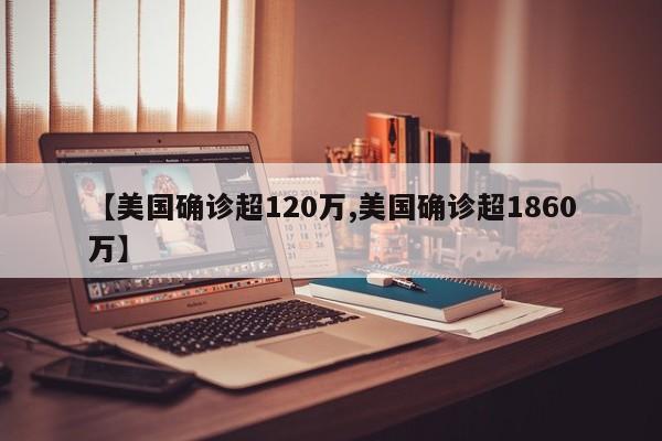 【美国确诊超120万,美国确诊超1860万】