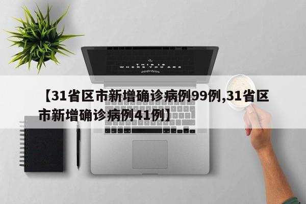 【31省区市新增确诊病例99例,31省区市新增确诊病例41例】