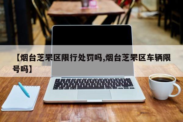 【烟台芝罘区限行处罚吗,烟台芝罘区车辆限号吗】