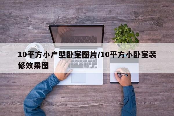 10平方小户型卧室图片/10平方小卧室装修效果图