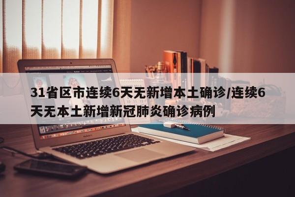 31省区市连续6天无新增本土确诊/连续6天无本土新增新冠肺炎确诊病例