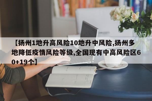 【扬州1地升高风险10地升中风险,扬州多地降低疫情风险等级,全国现有中高风险区60+19个】